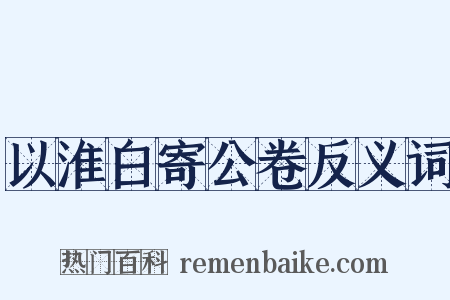 以淮白寄公卷反义词是什么意思的图片